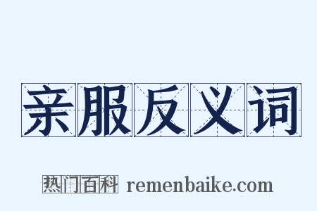 亲服反义词是什么意思的图片